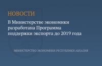 МИНЭКОНОМИКИ РАЗРАБОТАЛО  СРЕДНЕСРОЧНУЮ  ЦЕЛЕВУЮ  ПРОГРАММУ &laquo;ПОДДЕРЖКА ЭКСПОРТА В РЕСПУБЛИКЕ АБХАЗИЯ НА 2017 - 2019 ГОДЫ&raquo;